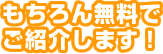 もちろん無料でご紹介します！